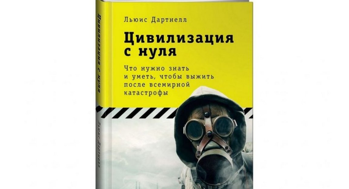 Цивилизация с нуля что нужно знать и уметь чтобы выжить после всемирной катастрофы